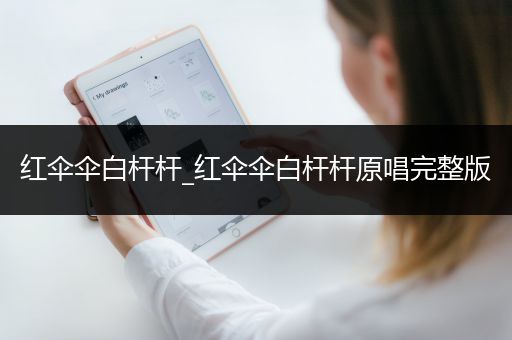 红伞伞白杆杆_红伞伞白杆杆原唱完整版